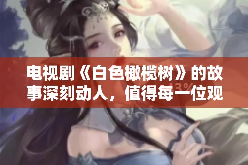 电视剧《白色橄榄树》的故事深刻动人，值得每一位观众沉浸于其中