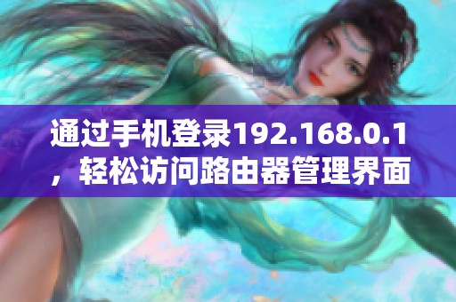 通过手机登录192.168.0.1，轻松访问路由器管理界面的方法解析