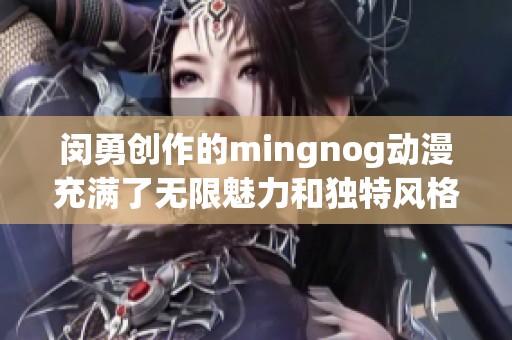 闵勇创作的mingnog动漫充满了无限魅力和独特风格，值得大家关注和欣赏