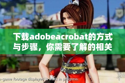 下载adobeacrobat的方式与步骤，你需要了解的相关信息分享