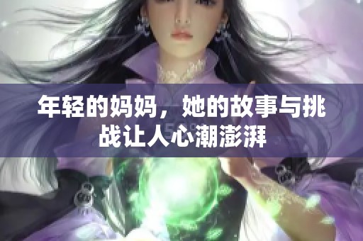年轻的妈妈，她的故事与挑战让人心潮澎湃