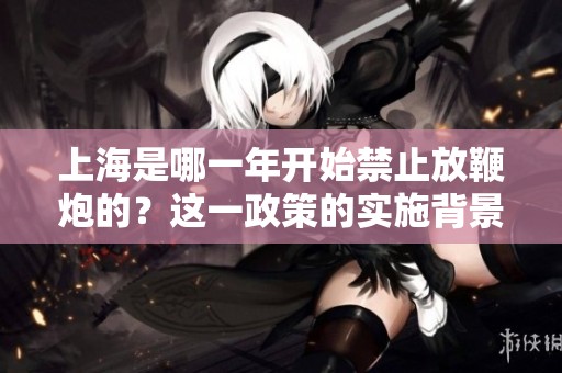 上海是哪一年开始禁止放鞭炮的？这一政策的实施背景是什么？