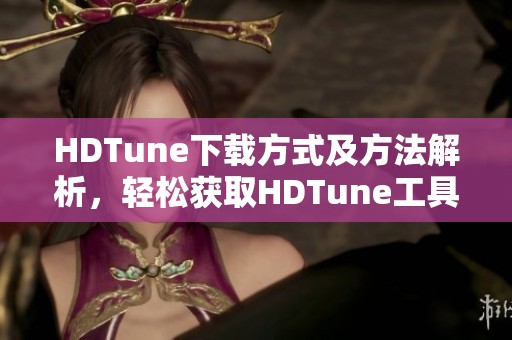 HDTune下载方式及方法解析，轻松获取HDTune工具使用体验