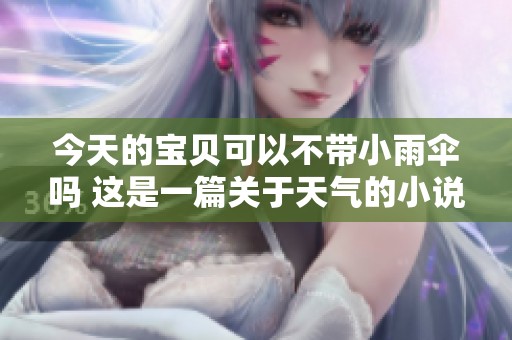 今天的宝贝可以不带小雨伞吗 这是一篇关于天气的小说吗