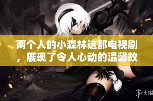 两个人的小森林这部电视剧，展现了令人心动的温馨故事
