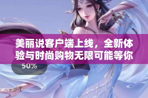 美丽说客户端上线，全新体验与时尚购物无限可能等你来探索