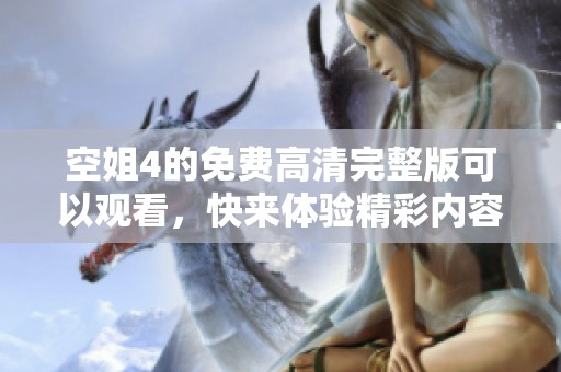 空姐4的免费高清完整版可以观看，快来体验精彩内容吧！