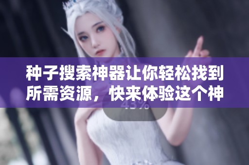 种子搜索神器让你轻松找到所需资源，快来体验这个神奇的工具吧