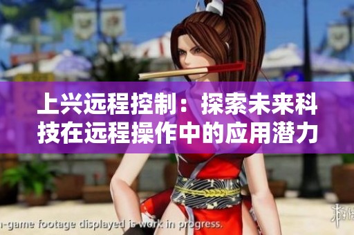 上兴远程控制：探索未来科技在远程操作中的应用潜力与创新发展