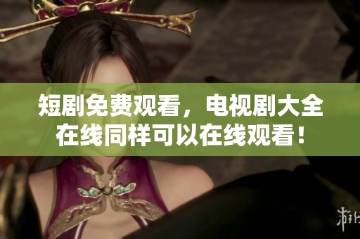 短剧免费观看，电视剧大全在线同样可以在线观看！