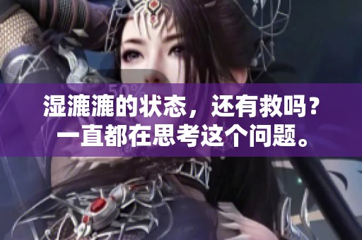 湿漉漉的状态，还有救吗？一直都在思考这个问题。