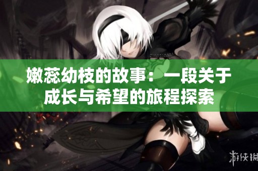 嫩蕊幼枝的故事：一段关于成长与希望的旅程探索