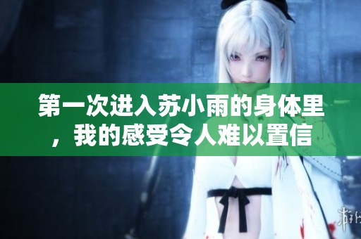 第一次进入苏小雨的身体里，我的感受令人难以置信