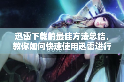 迅雷下载的最佳方法总结，教你如何快速使用迅雷进行下载