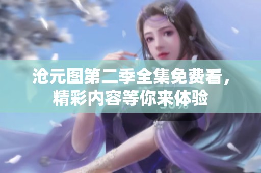 沧元图第二季全集免费看，精彩内容等你来体验