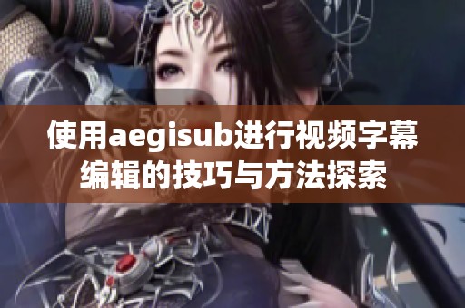 使用aegisub进行视频字幕编辑的技巧与方法探索
