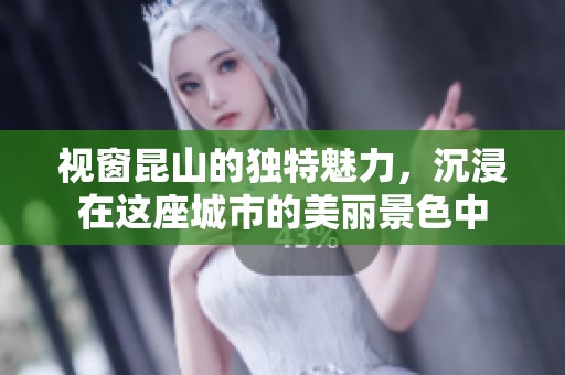 视窗昆山的独特魅力，沉浸在这座城市的美丽景色中