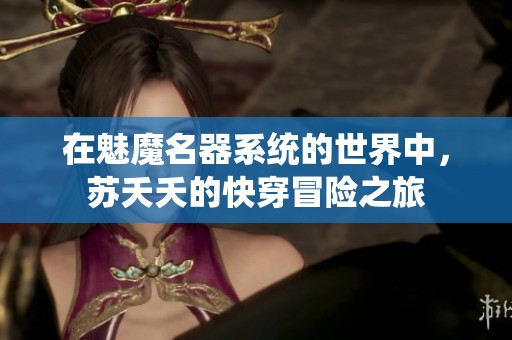 在魅魔名器系统的世界中，苏夭夭的快穿冒险之旅