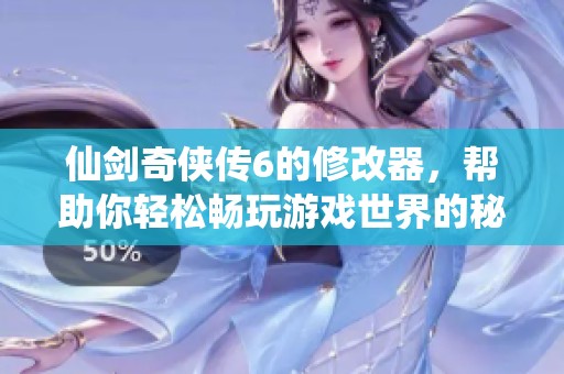 仙剑奇侠传6的修改器，帮助你轻松畅玩游戏世界的秘密！