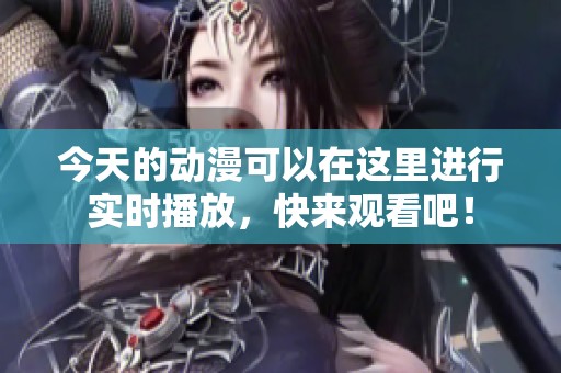 今天的动漫可以在这里进行实时播放，快来观看吧！