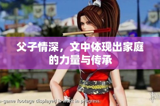 父子情深，文中体现出家庭的力量与传承