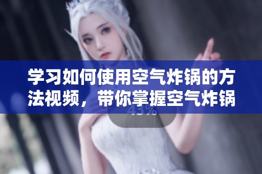 学习如何使用空气炸锅的方法视频，带你掌握空气炸锅的使用技巧与窍门