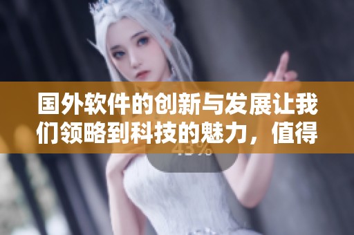 国外软件的创新与发展让我们领略到科技的魅力，值得关注的趋势和应用让人期待