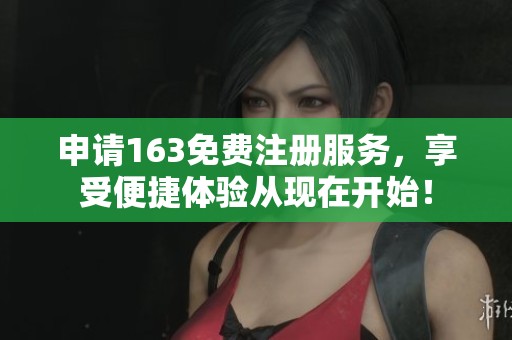 申请163免费注册服务，享受便捷体验从现在开始！