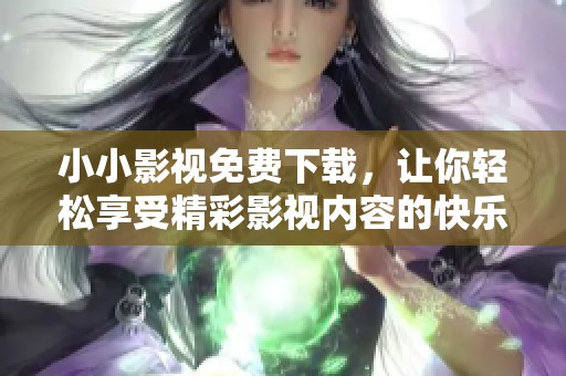 小小影视免费下载，让你轻松享受精彩影视内容的快乐