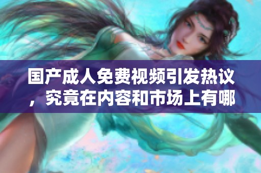 国产**免费视频引发热议，究竟在内容和市场上有哪些新亮点呢