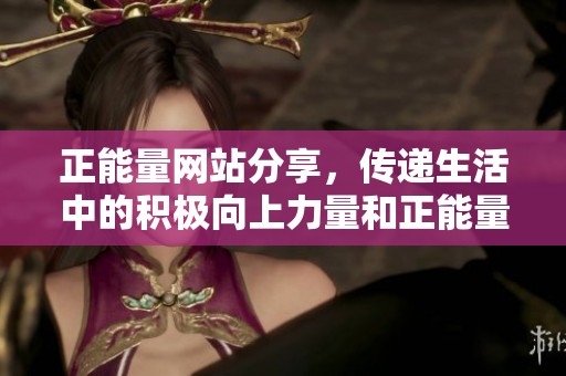 正能量网站分享，传递生活中的积极向上力量和正能量。