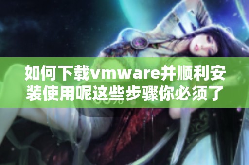 如何下载vmware并顺利安装使用呢这些步骤你必须了解