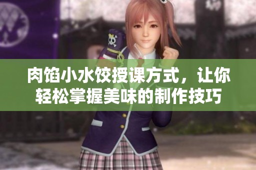 肉馅小水饺授课方式，让你轻松掌握美味的制作技巧
