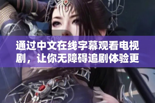 通过中文在线字幕观看电视剧，让你无障碍追剧体验更顺畅！