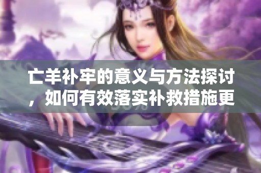 亡羊补牢的意义与方法探讨，如何有效落实补救措施更为重要