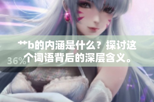 艹b的内涵是什么？探讨这个词语背后的深层含义。