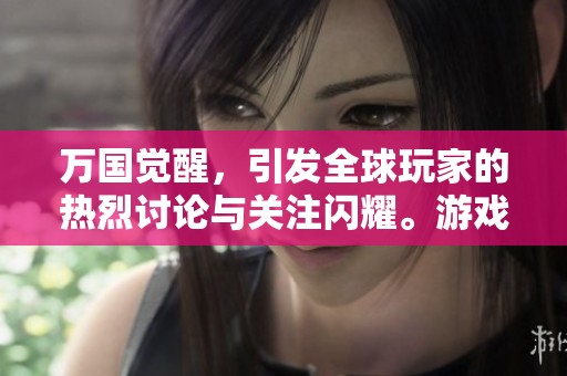 万国觉醒，引发全球玩家的热烈讨论与关注闪耀。游戏世界如何展现汇聚的精彩呢？