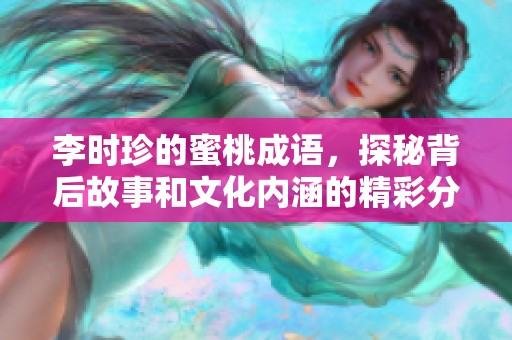 李时珍的蜜桃成语，探秘背后故事和文化内涵的精彩分析