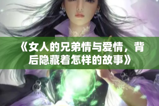 《女人的兄弟情与爱情，背后隐藏着怎样的故事》