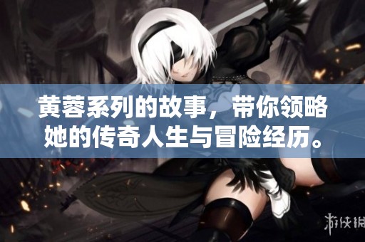 黄蓉系列的故事，带你领略她的传奇人生与冒险经历。
