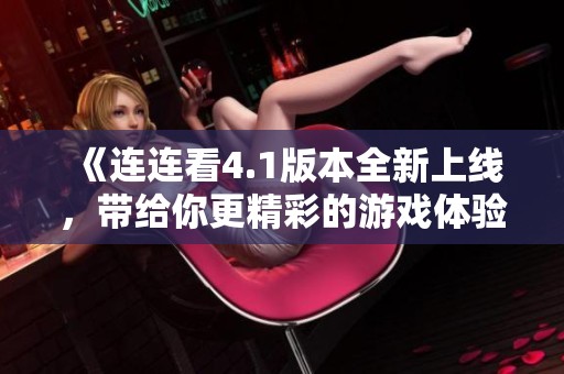 《连连看4.1版本全新上线，带给你更精彩的游戏体验》