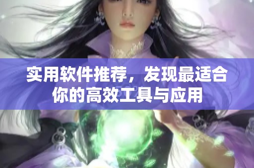 实用软件推荐，发现最适合你的高效工具与应用