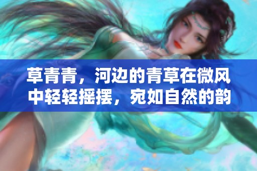 草青青，河边的青草在微风中轻轻摇摆，宛如自然的韵律
