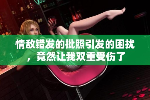 情敌错发的批照引发的困扰，竟然让我双重受伤了