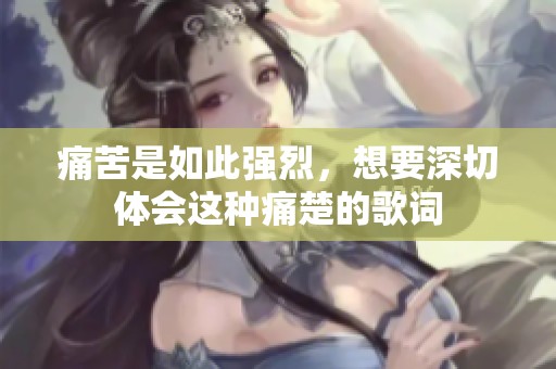 痛苦是如此强烈，想要深切体会这种痛楚的歌词