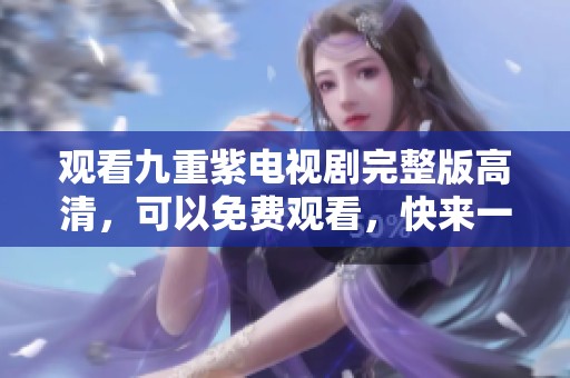 观看九重紫电视剧完整版高清，可以免费观看，快来一起欣赏吧！