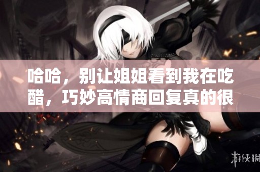 哈哈，别让姐姐看到我在吃醋，巧妙高情商回复真的很重要！