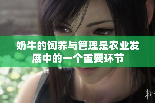 奶牛的饲养与管理是农业发展中的一个重要环节