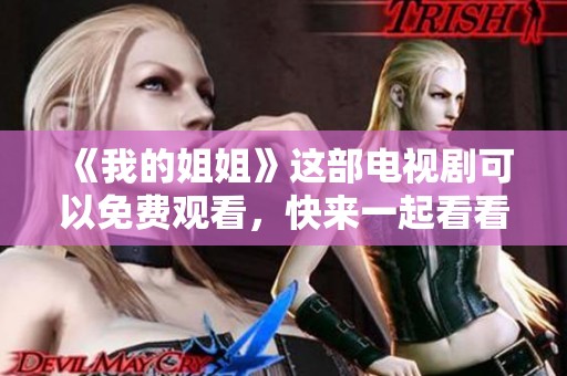 《我的姐姐》这部电视剧可以免费观看，快来一起看看吧！