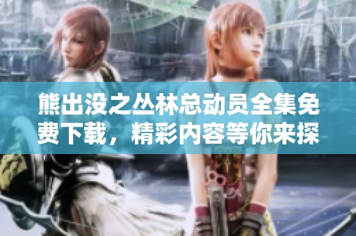 熊出没之丛林总动员全集免费下载，精彩内容等你来探索